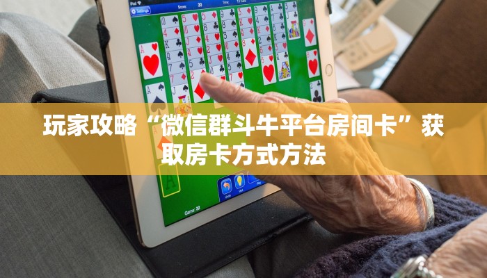 玩家攻略“微信群斗牛平台房间卡”获取房卡方式方法