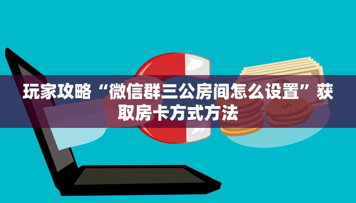玩家攻略“微信群三公房间怎么设置”获取房卡方式方法