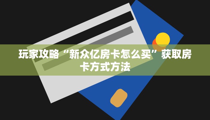 玩家攻略“新众亿房卡怎么买”获取房卡方式方法