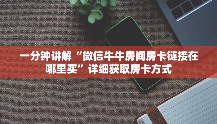 一分钟讲解“微信牛牛房间房卡链接在哪里买”详细获取房卡方式 一分钟讲解“微信牛牛房间房卡链接在哪里买”详细获取房卡方式