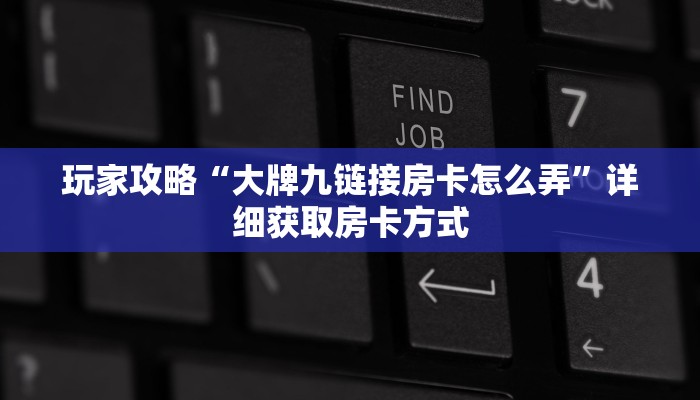 玩家攻略“大牌九链接房卡怎么弄”详细获取房卡方式