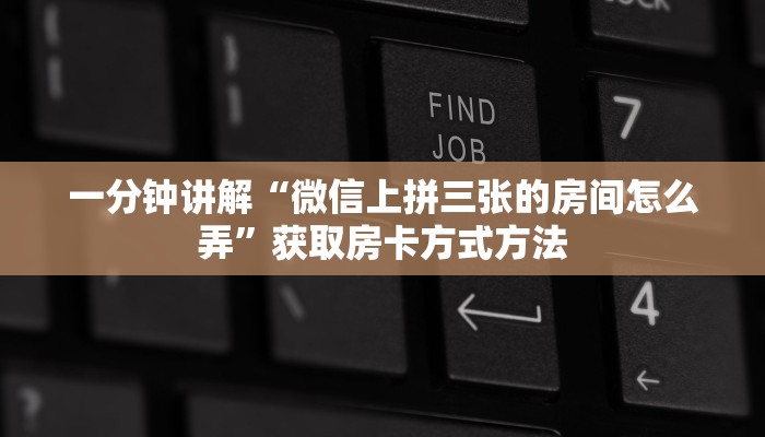 一分钟讲解“微信上拼三张的房间怎么弄”获取房卡方式方法