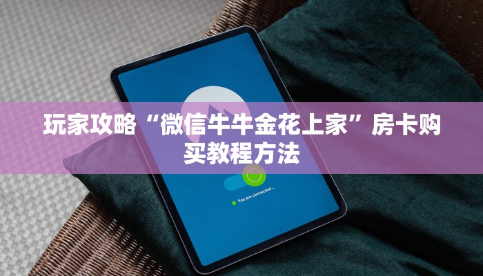 玩家攻略“微信牛牛金花上家”房卡购买教程方法