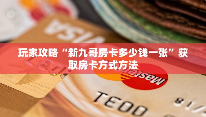 玩家攻略“新九哥房卡多少钱一张”获取房卡方式方法