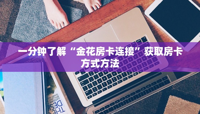 一分钟了解“金花房卡连接”获取房卡方式方法 一分钟了解“金花房卡连接”获取房卡方式方法