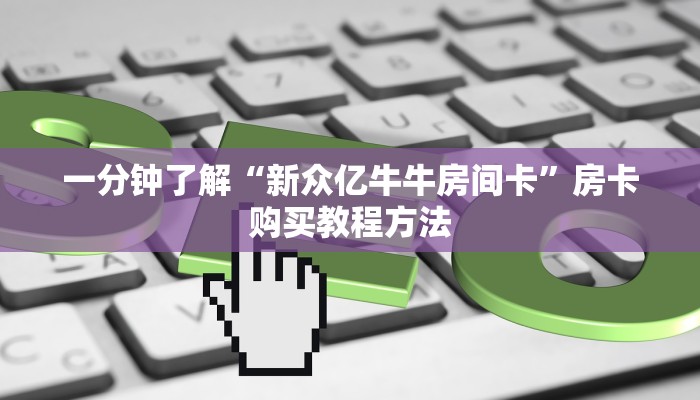 一分钟了解“新众亿牛牛房间卡”房卡购买教程方法