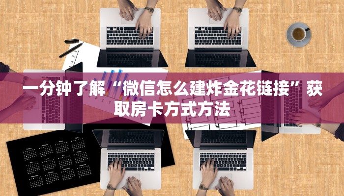 一分钟了解“微信怎么建炸金花链接”获取房卡方式方法