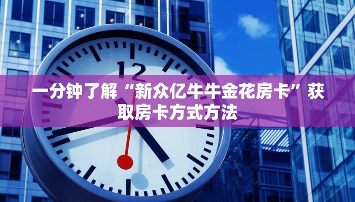 一分钟了解“新众亿牛牛金花房卡”获取房卡方式方法