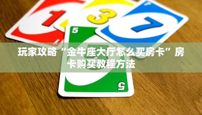 玩家攻略“金牛座大厅怎么买房卡”房卡购买教程方法