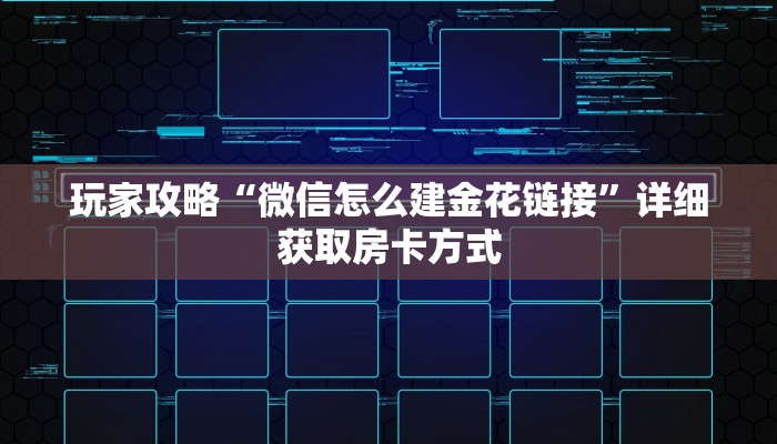 玩家攻略“微信怎么建金花链接”详细获取房卡方式