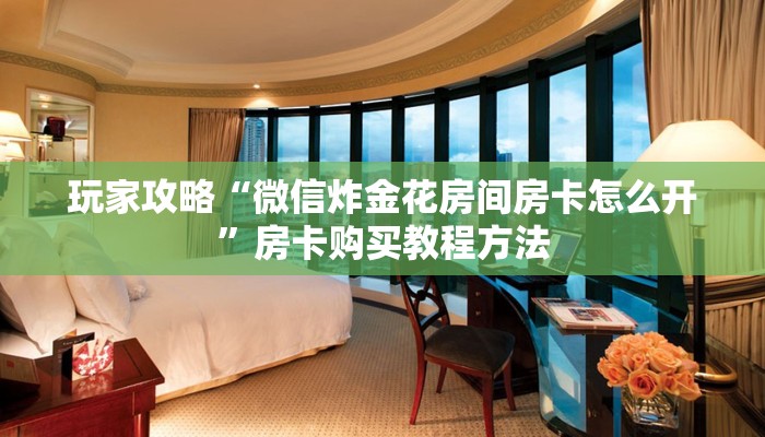 玩家攻略“微信炸金花房间房卡怎么开”房卡购买教程方法