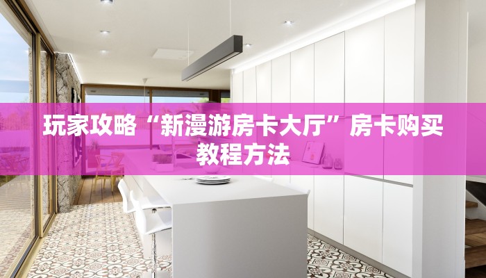 玩家攻略“新漫游房卡大厅”房卡购买教程方法