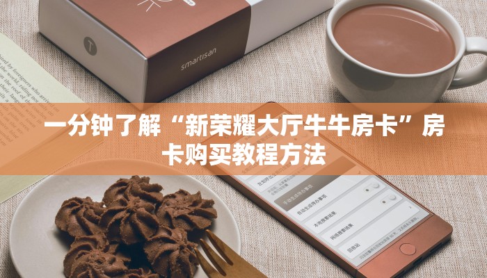 一分钟了解“新荣耀大厅牛牛房卡”房卡购买教程方法