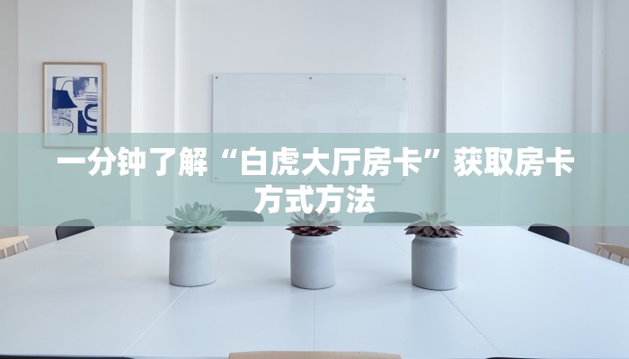 一分钟了解“白虎大厅房卡”获取房卡方式方法
