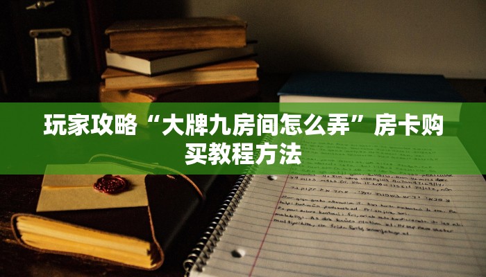 玩家攻略“大牌九房间怎么弄”房卡购买教程方法