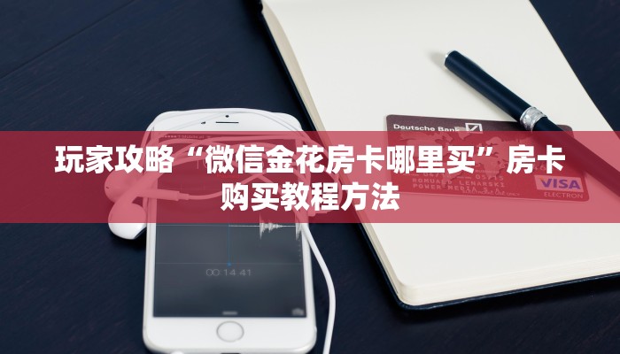 玩家攻略“微信金花房卡哪里买”房卡购买教程方法