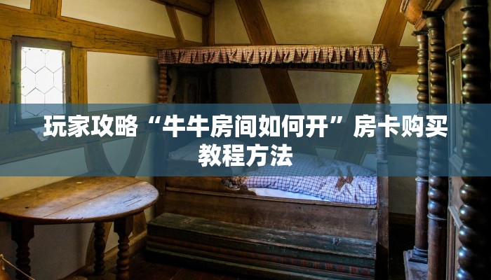 玩家攻略“牛牛房间如何开”房卡购买教程方法