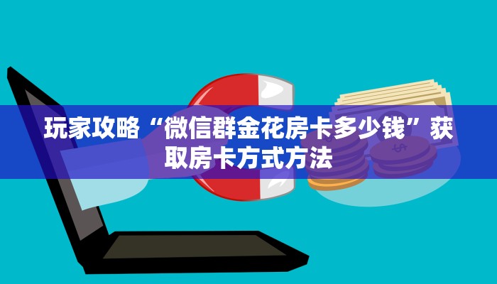 玩家攻略“微信群金花房卡多少钱”获取房卡方式方法