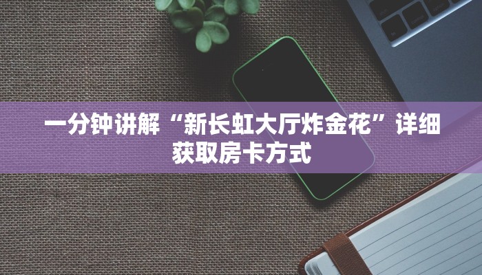 一分钟讲解“新长虹大厅炸金花”详细获取房卡方式