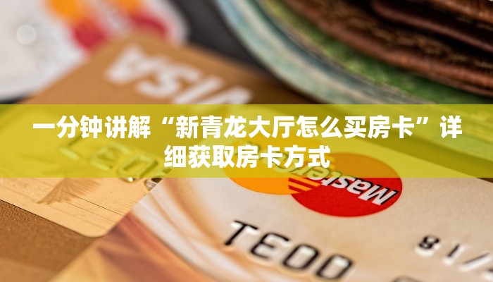 一分钟讲解“新青龙大厅怎么买房卡”详细获取房卡方式