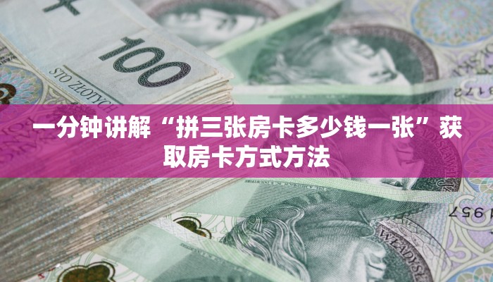 一分钟讲解“拼三张房卡多少钱一张”获取房卡方式方法