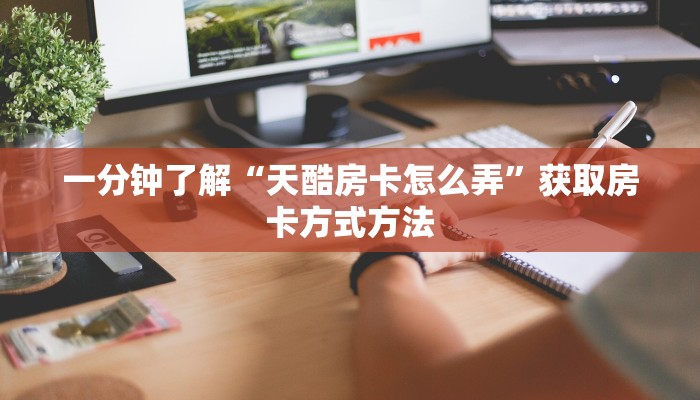 一分钟了解“天酷房卡怎么弄”获取房卡方式方法
