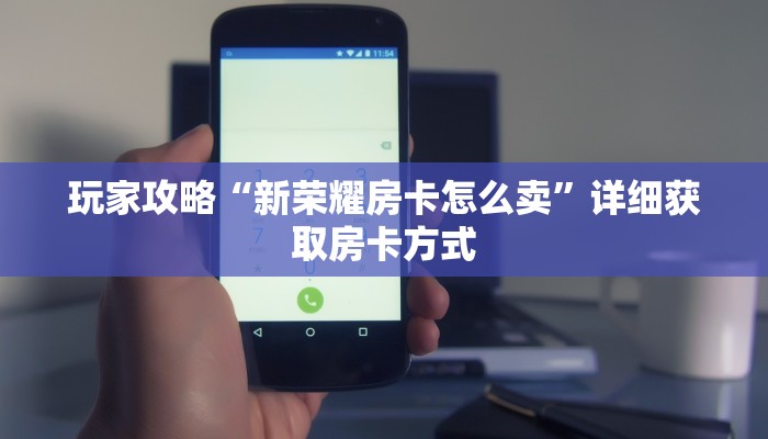 玩家攻略“新荣耀房卡怎么卖”详细获取房卡方式