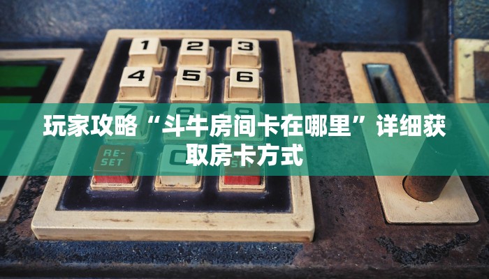 玩家攻略“斗牛房间卡在哪里”详细获取房卡方式