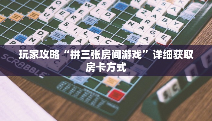 玩家攻略“拼三张房间游戏”详细获取房卡方式 玩家攻略“拼三张房间游戏”详细获取房卡方式