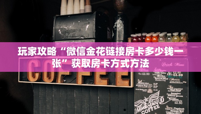 玩家攻略“微信金花链接房卡多少钱一张”获取房卡方式方法