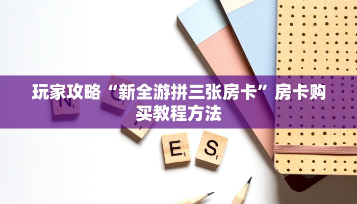 玩家攻略“新全游拼三张房卡”房卡购买教程方法