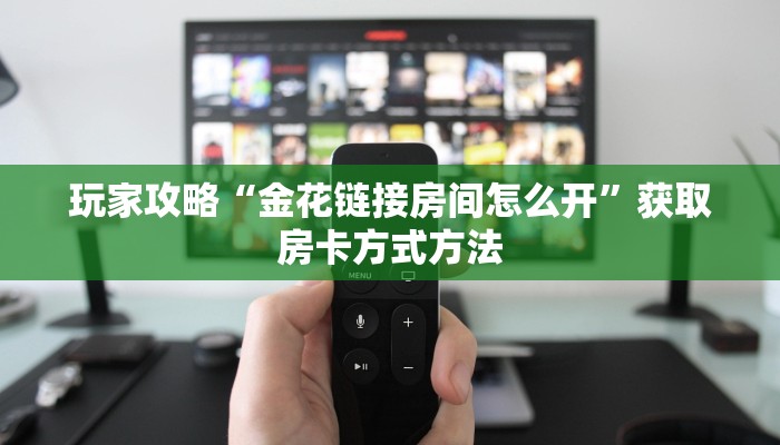 玩家攻略“金花链接房间怎么开”获取房卡方式方法