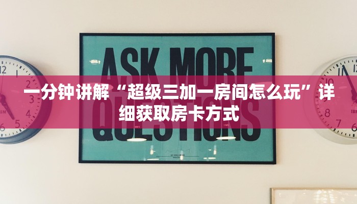 一分钟讲解“超级三加一房间怎么玩”详细获取房卡方式