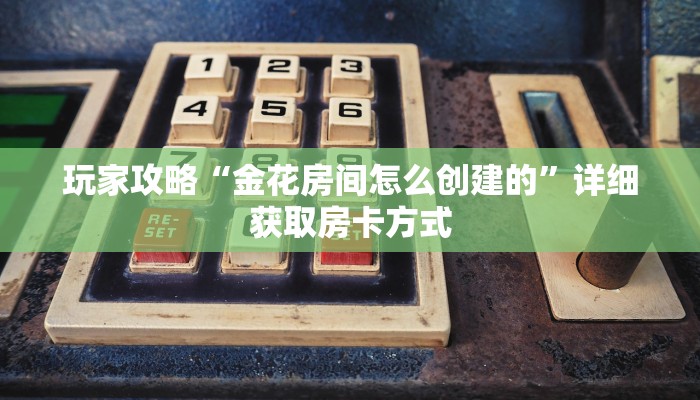 玩家攻略“金花房间怎么创建的”详细获取房卡方式