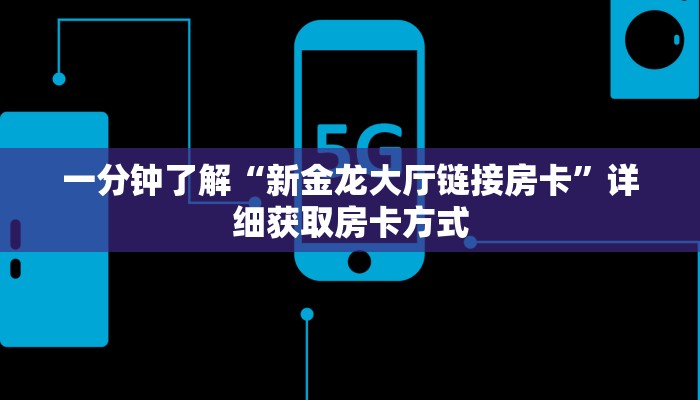 一分钟了解“新金龙大厅链接房卡”详细获取房卡方式
