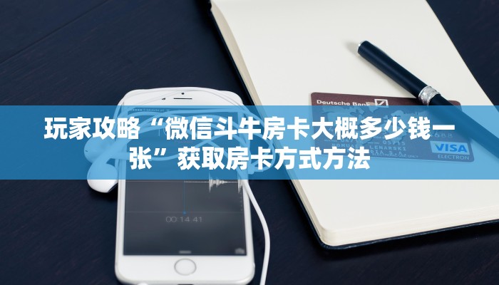 玩家攻略“微信斗牛房卡大概多少钱一张”获取房卡方式方法