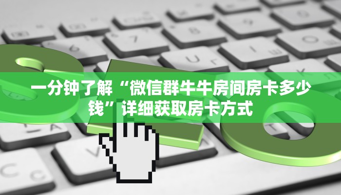 一分钟了解“微信群牛牛房间房卡多少钱”详细获取房卡方式