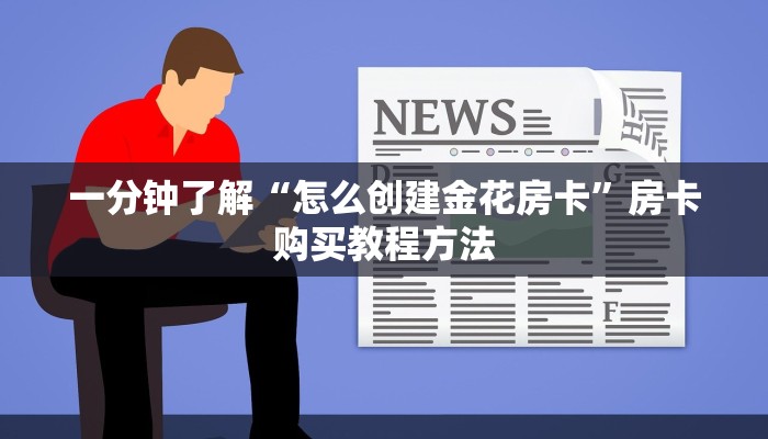 一分钟了解“怎么创建金花房卡”房卡购买教程方法 一分钟了解“怎么创建金花房卡”房卡购买教程方法