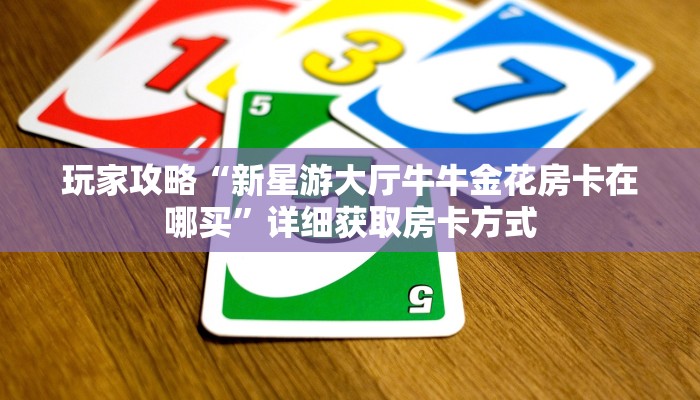玩家攻略“新星游大厅牛牛金花房卡在哪买”详细获取房卡方式 玩家攻略“新星游大厅牛牛金花房卡在哪买”详细获取房卡方式