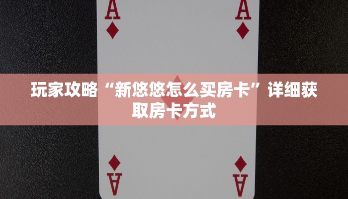 玩家攻略“新悠悠怎么买房卡”详细获取房卡方式
