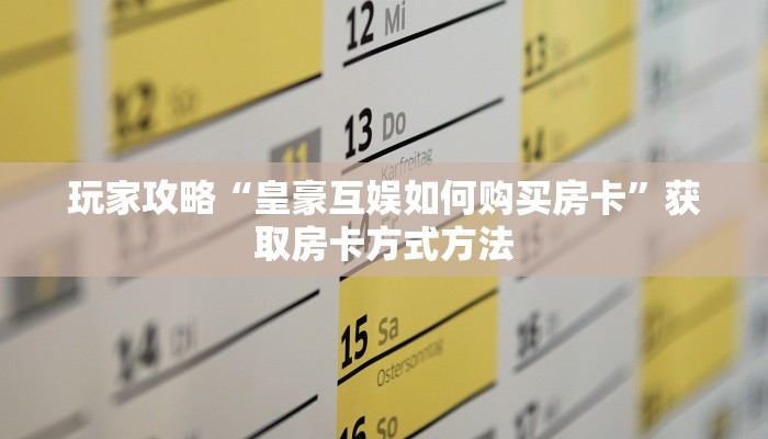 玩家攻略“皇豪互娱如何购买房卡”获取房卡方式方法