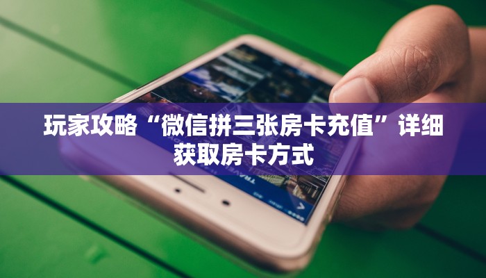 玩家攻略“微信拼三张房卡充值”详细获取房卡方式