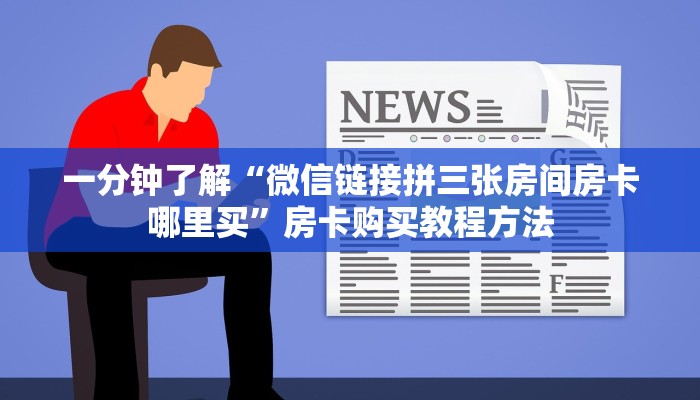 一分钟了解“微信链接拼三张房间房卡哪里买”房卡购买教程方法 一分钟了解“微信链接拼三张房间房卡哪里买”房卡购买教程方法