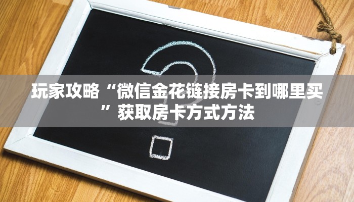 玩家攻略“微信金花链接房卡到哪里买”获取房卡方式方法