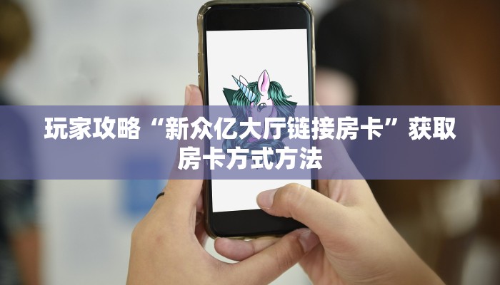 玩家攻略“新众亿大厅链接房卡”获取房卡方式方法