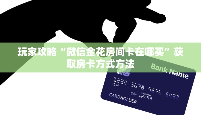 玩家攻略“微信金花房间卡在哪买”获取房卡方式方法 玩家攻略“微信金花房间卡在哪买”获取房卡方式方法