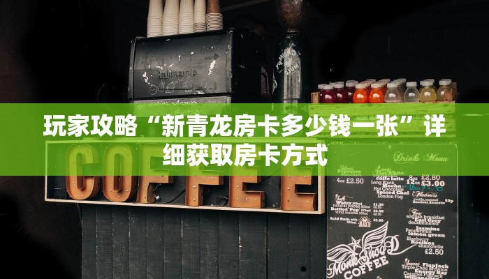 玩家攻略“新青龙房卡多少钱一张”详细获取房卡方式 玩家攻略“新青龙房卡多少钱一张”详细获取房卡方式