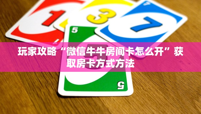 玩家攻略“微信牛牛房间卡怎么开”获取房卡方式方法 玩家攻略“微信牛牛房间卡怎么开”获取房卡方式方法