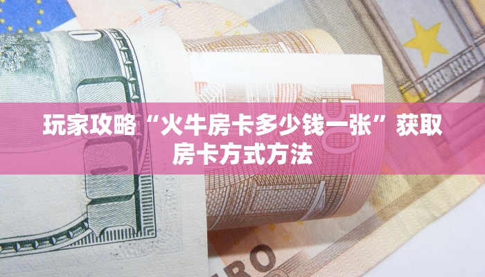 玩家攻略“火牛房卡多少钱一张”获取房卡方式方法