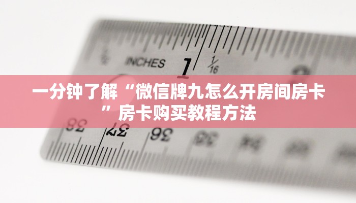 一分钟了解“微信牌九怎么开房间房卡”房卡购买教程方法 一分钟了解“微信牌九怎么开房间房卡”房卡购买教程方法
